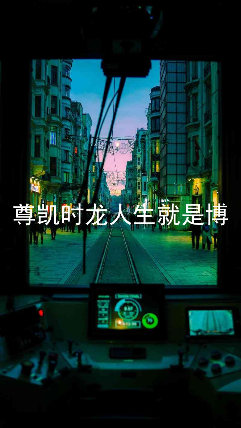 尊凯时龙人生就是博